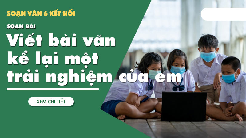 Viết bài văn kể lại một trải nghiệm của em: 5 bài hay ngắn gọn