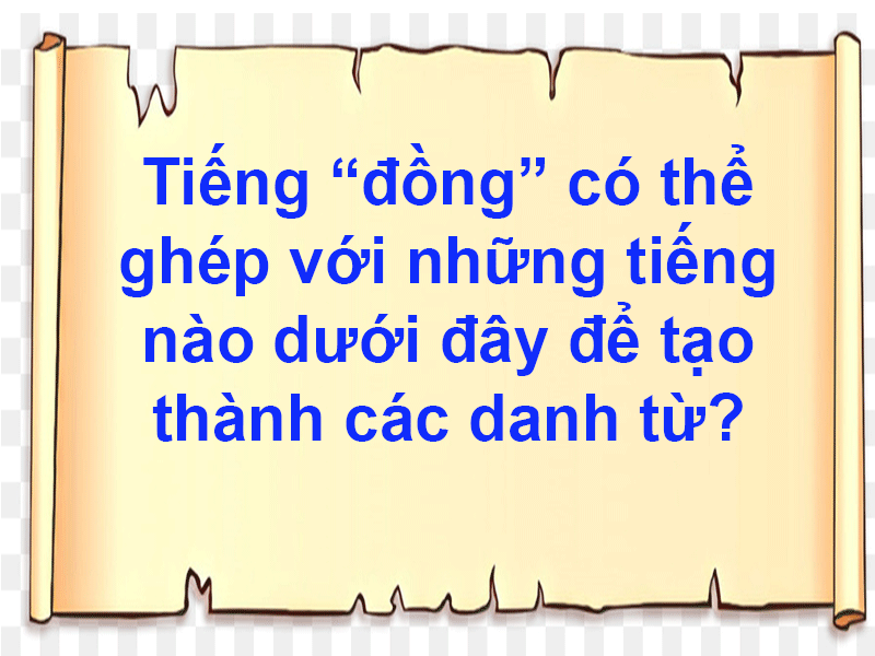 Tiếng “đồng” có thể ghép với những tiếng nào dưới đây để tạo thành các danh từ?