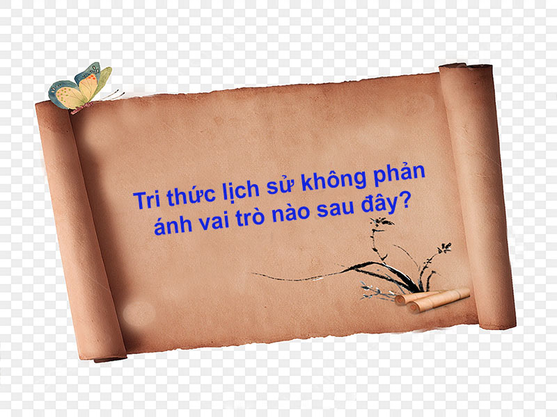 Tri thức lịch sử không phản ánh vai trò nào sau đây?