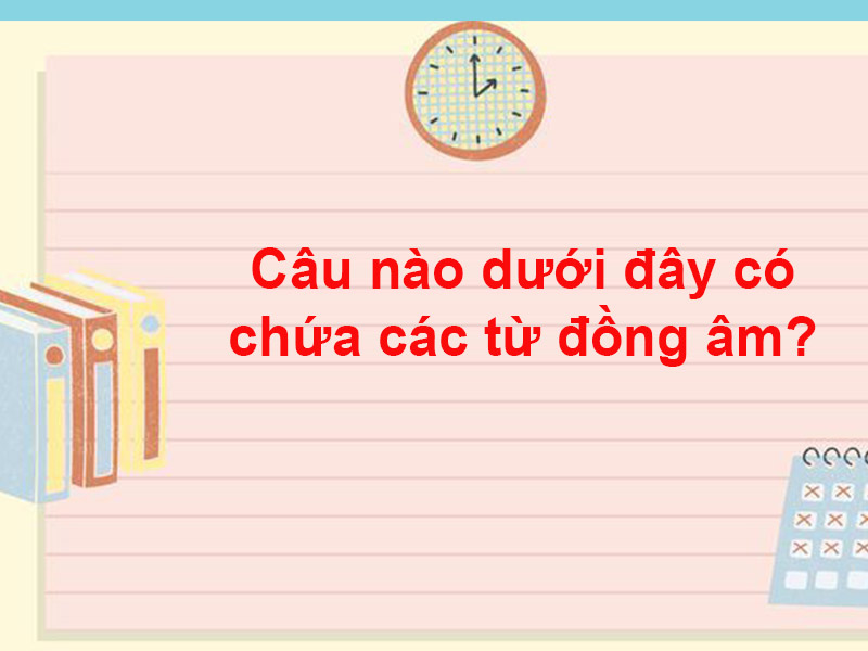 Câu nào dưới đây có chứa các từ đồng âm