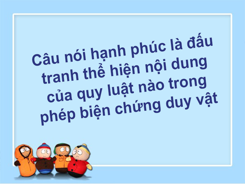 Câu nói hạnh phúc là đấu tranh thể hiện nội dung của quy luật nào trong phép biện chứng duy vật