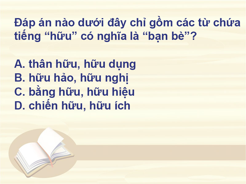 Đáp án nào dưới đây chỉ gồm các từ chứa tiếng "hữu" có nghĩa là "bạn bè"?