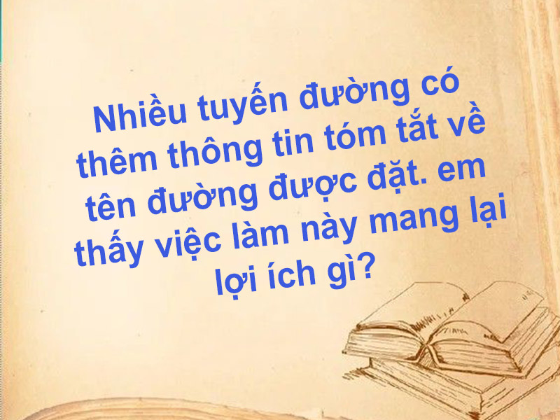 Nhiều tuyến đường có thêm thông tin tóm tắt về tên đường được đặt. Em thấy việc làm này mang lại lợi ích gì?