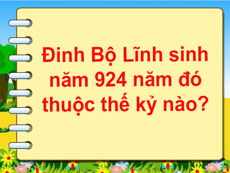 đinh bộ lĩnh sinh năm 924 năm đó thuộc thế kỷ nào