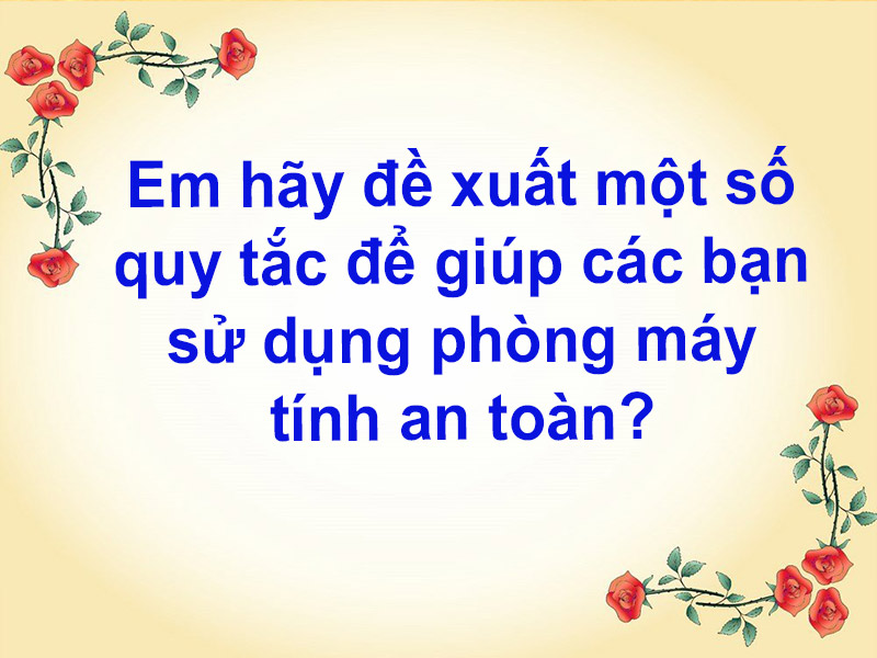 Em hãy đề xuất một số quy tắc để giúp các bạn sử dụng phòng máy tính an toàn?