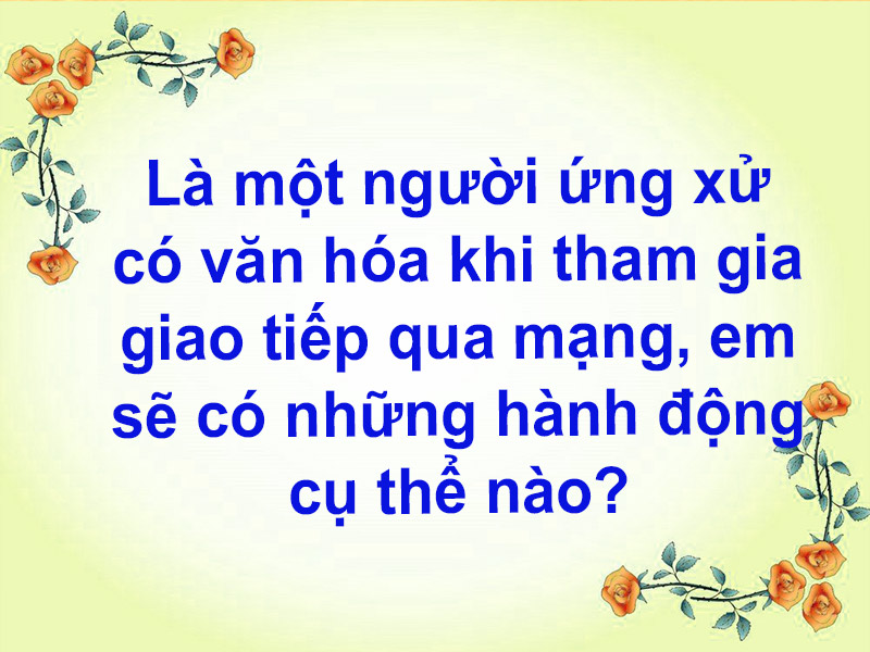 là một người ứng xử có văn hóa khi tham gia giao tiếp qua mạng em sẽ có những hành động cụ thể nào