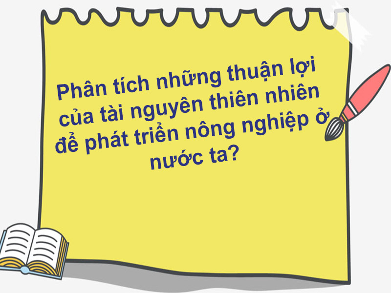 Phân tích những thuận lợi của tài nguyên thiên nhiên để phát triển nông nghiệp ở nước ta?