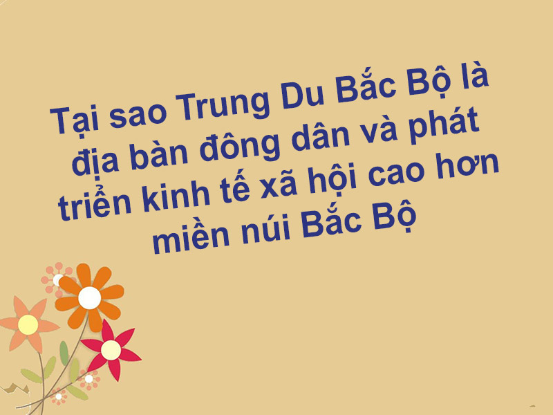 [Giải đáp] Tại sao Trung Du Bắc Bộ là địa bàn đông dân và phát triển kinh tế xã hội cao hơn miền núi Bắc Bộ