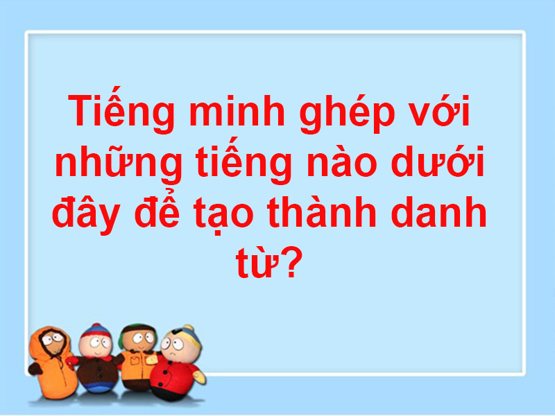 Tiếng Minh ghép với những tiếng nào dưới đây để tạo thành danh từ?